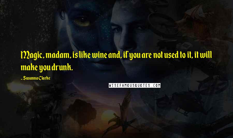 Susanna Clarke quotes: Magic, madam, is like wine and, if you are not used to it, it will make you drunk.