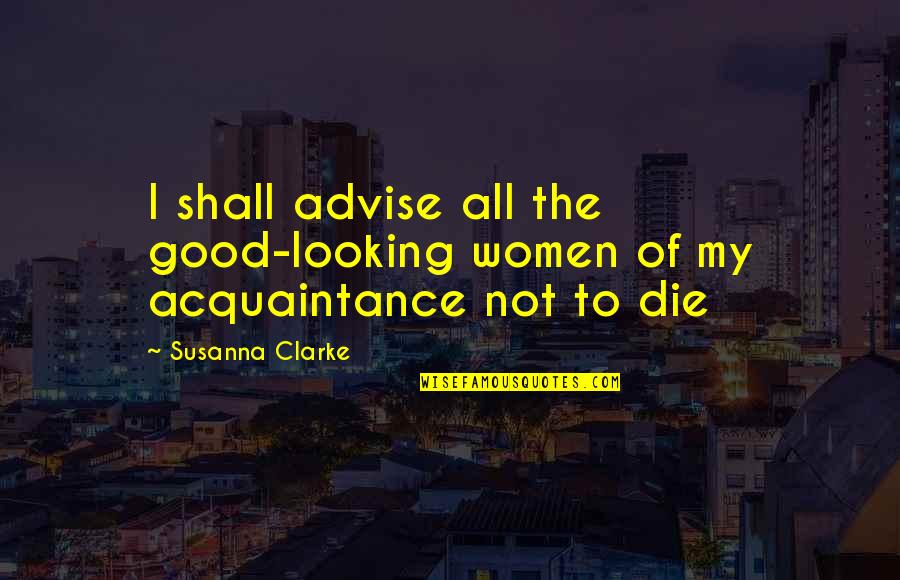 Susanna Clarke Quotes By Susanna Clarke: I shall advise all the good-looking women of