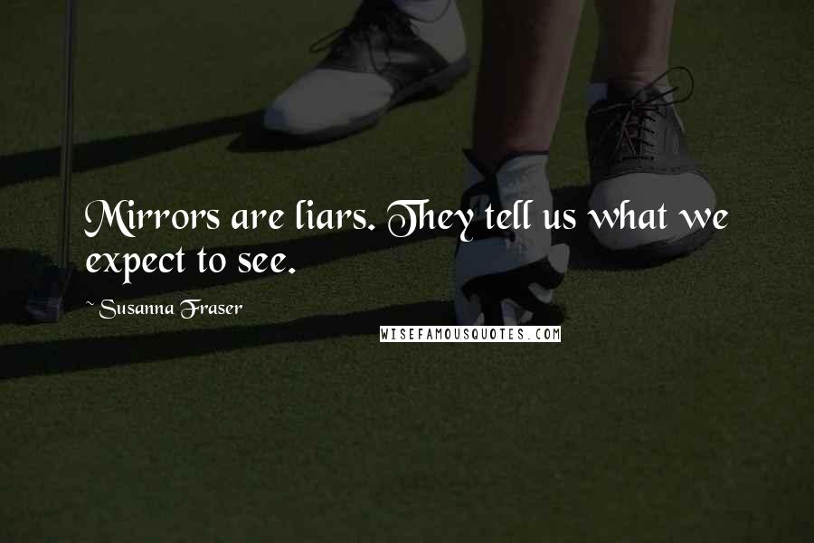 Susanna Fraser quotes: Mirrors are liars. They tell us what we expect to see.