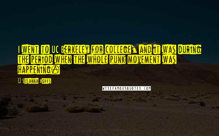 Susanna Hoffs quotes: I went to UC Berkeley for college, and it was during the period when the whole punk movement was happening. Susanna Hoffs quotes: I went to UC Berkeley for college, and it was during the period when the whole punk movement was happening.