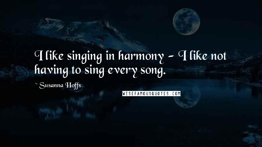 Susanna Hoffs quotes: I like singing in harmony - I like not having to sing every song.