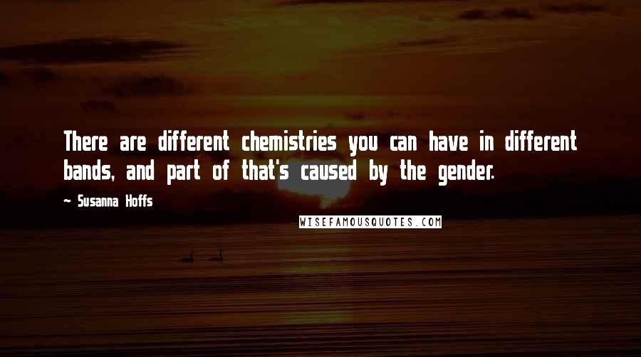 Susanna Hoffs quotes: There are different chemistries you can have in different bands, and part of that's caused by the gender.