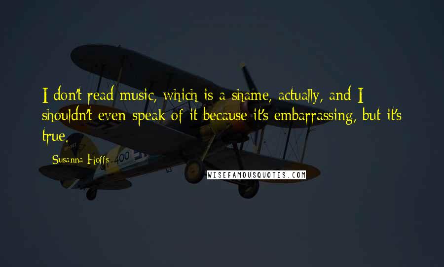 Susanna Hoffs quotes: I don't read music, which is a shame, actually, and I shouldn't even speak of it because it's embarrassing, but it's true. Susanna Hoffs quotes: I don't read music, which is a shame, actually, and I shouldn't even speak of it because it's embarrassing, but it's true.