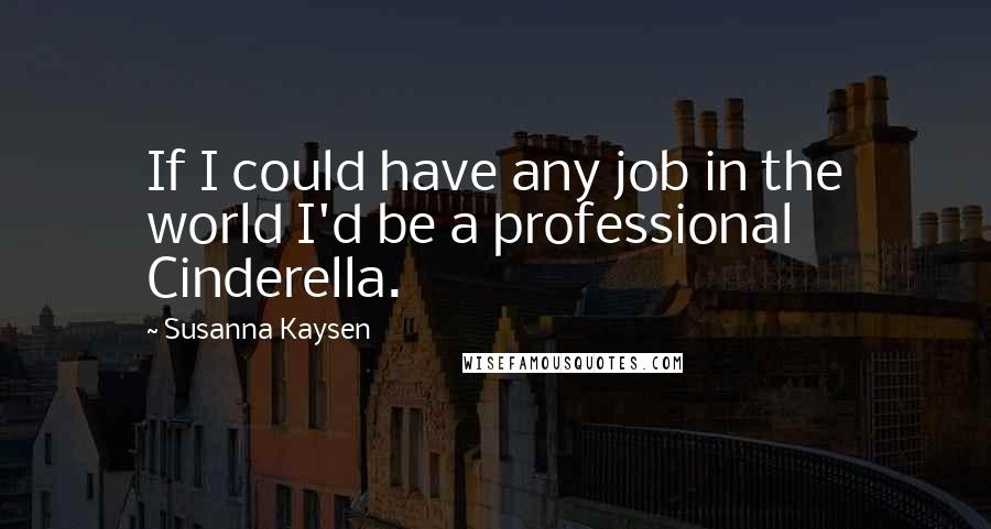 Susanna Kaysen quotes: If I could have any job in the world I'd be a professional Cinderella.