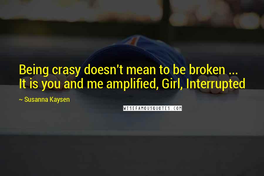 Susanna Kaysen quotes: Being crasy doesn't mean to be broken ... It is you and me amplified, Girl, Interrupted