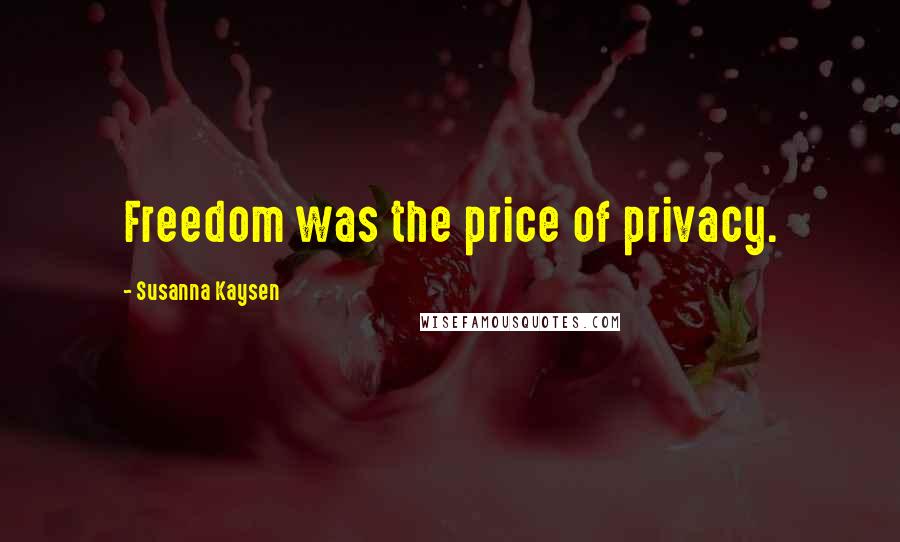 Susanna Kaysen quotes: Freedom was the price of privacy.