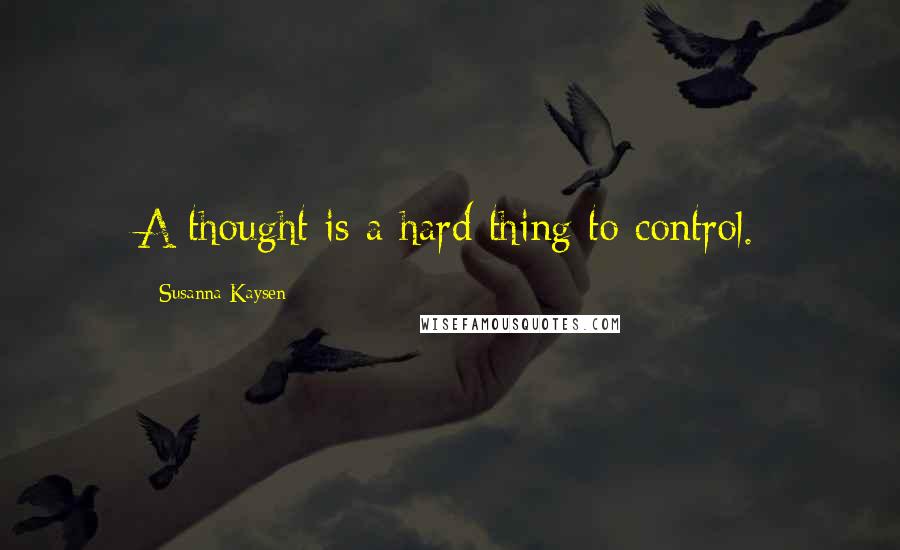 Susanna Kaysen quotes: A thought is a hard thing to control.