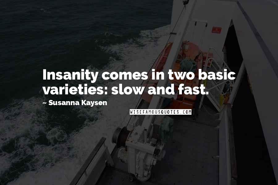 Susanna Kaysen quotes: Insanity comes in two basic varieties: slow and fast.