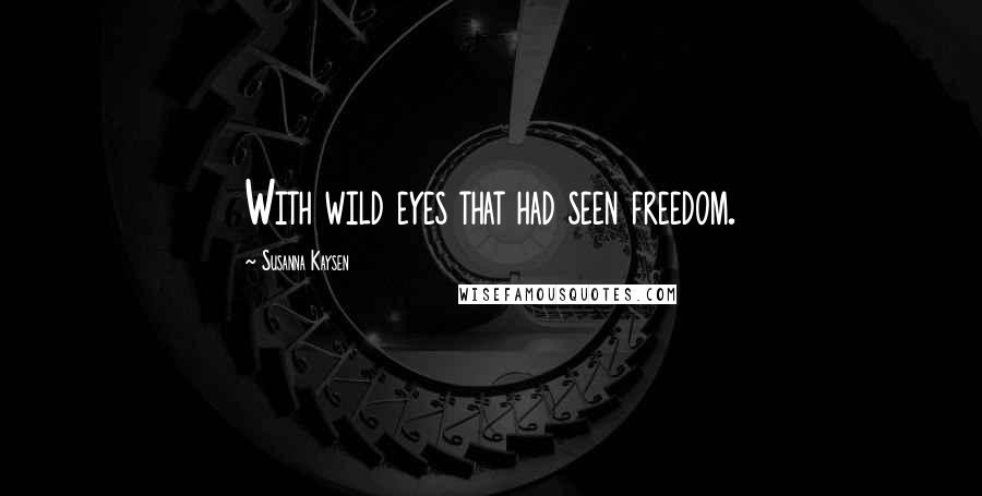 Susanna Kaysen quotes: With wild eyes that had seen freedom.