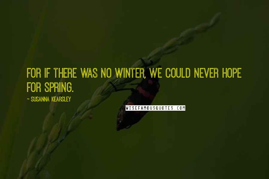 Susanna Kearsley quotes: For if there was no winter, we could never hope for spring.