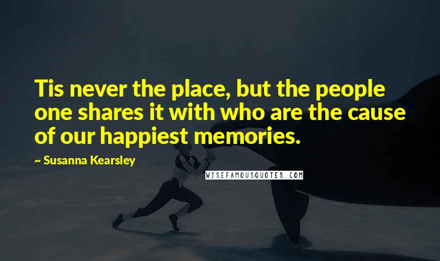 Susanna Kearsley quotes: Tis never the place, but the people one shares it with who are the cause of our happiest memories.