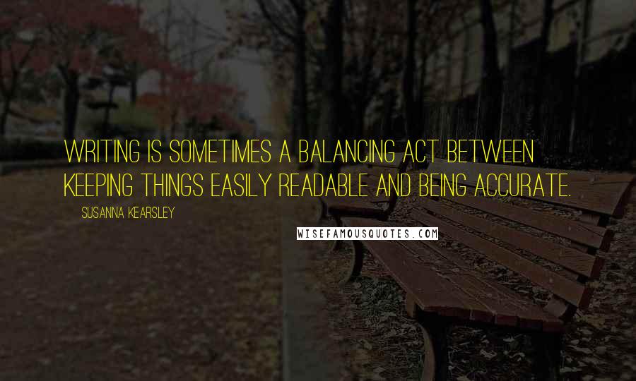 Susanna Kearsley quotes: Writing is sometimes a balancing act between keeping things easily readable and being accurate.