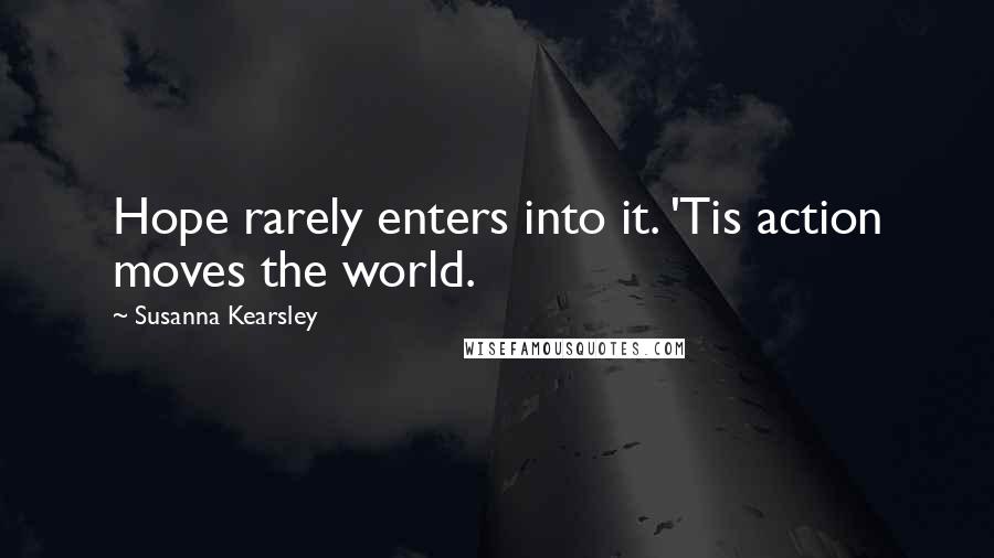 Susanna Kearsley quotes: Hope rarely enters into it. 'Tis action moves the world.