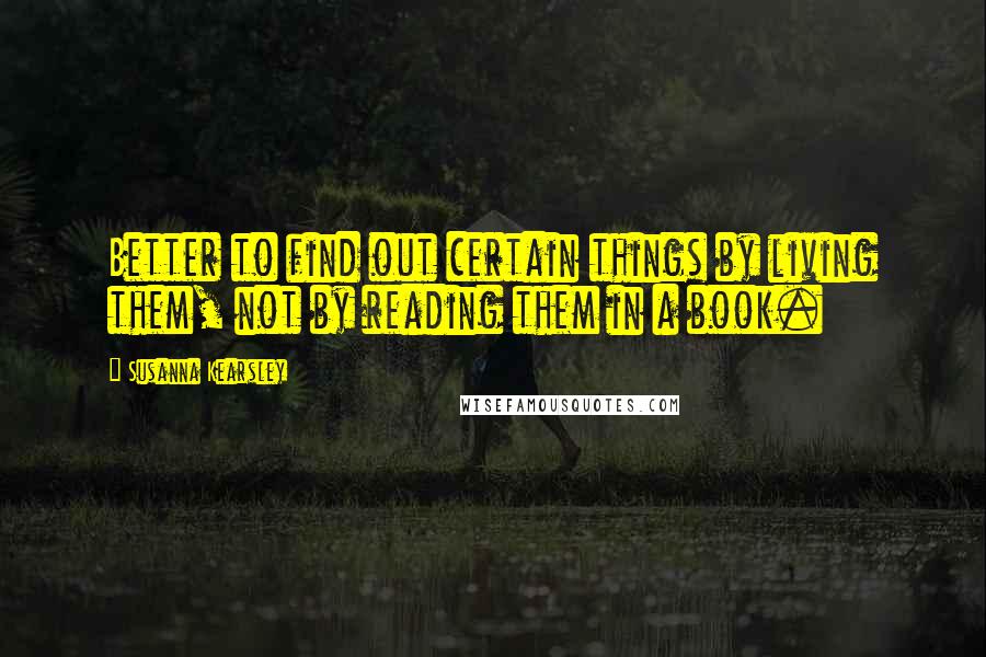 Susanna Kearsley quotes: Better to find out certain things by living them, not by reading them in a book.