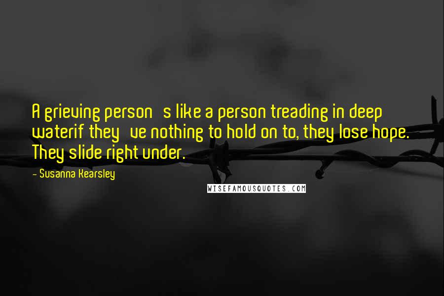 Susanna Kearsley quotes: A grieving person's like a person treading in deep waterif they've nothing to hold on to, they lose hope. They slide right under.