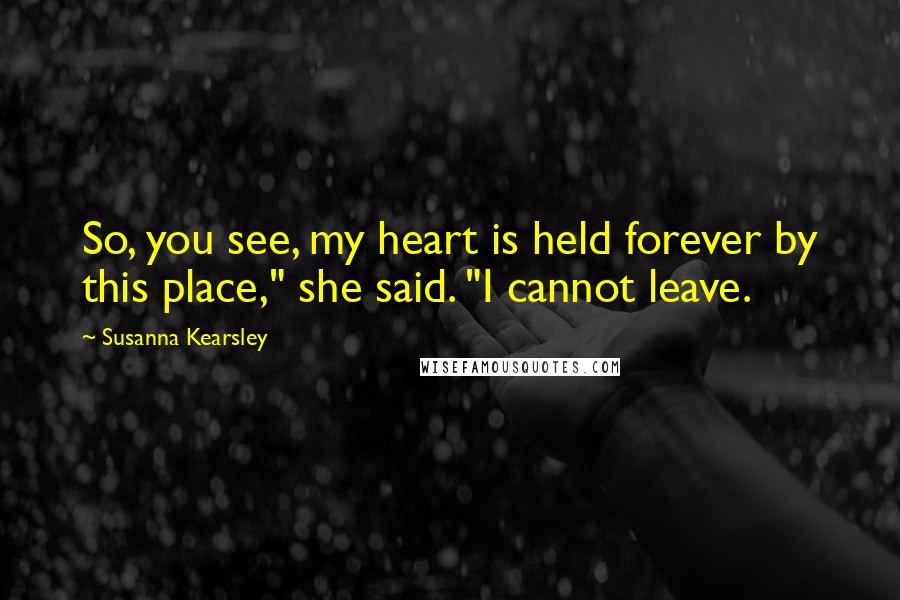 Susanna Kearsley quotes: So, you see, my heart is held forever by this place," she said. "I cannot leave.