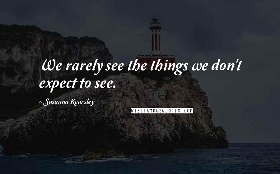 Susanna Kearsley quotes: We rarely see the things we don't expect to see.