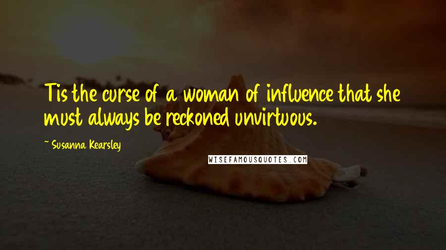 Susanna Kearsley quotes: Tis the curse of a woman of influence that she must always be reckoned unvirtuous.