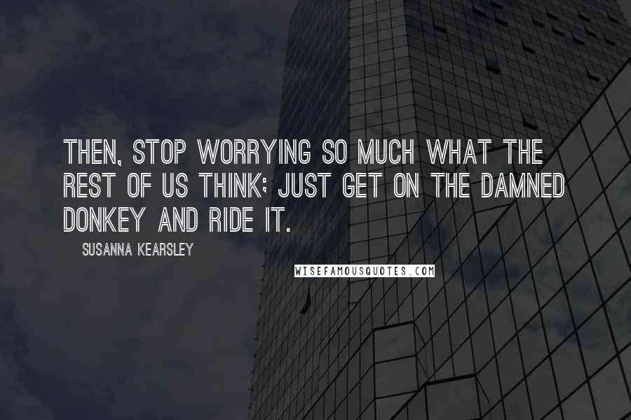 Susanna Kearsley quotes: Then, stop worrying so much what the rest of us think; just get on the damned donkey and ride it.