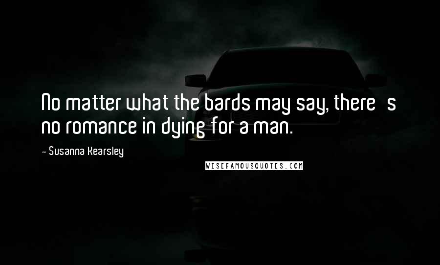 Susanna Kearsley quotes: No matter what the bards may say, there's no romance in dying for a man.