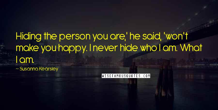 Susanna Kearsley quotes: Hiding the person you are,' he said, 'won't make you happy. I never hide who I am. What I am.