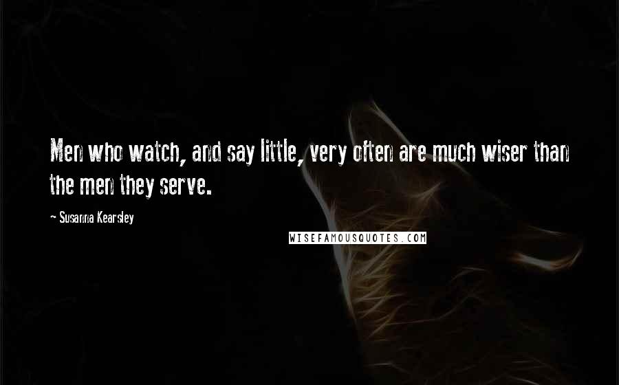 Susanna Kearsley quotes: Men who watch, and say little, very often are much wiser than the men they serve.