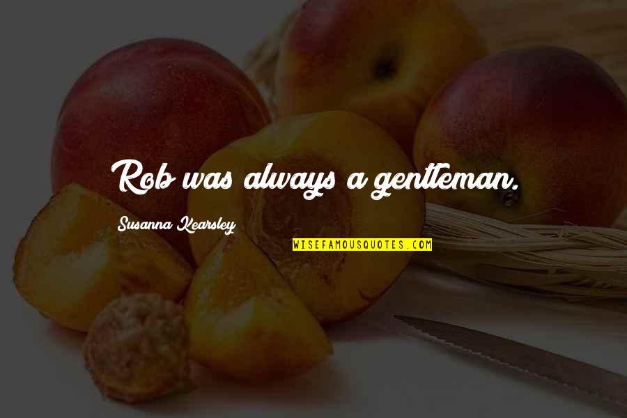 Susanna Kearsley Quotes By Susanna Kearsley: Rob was always a gentleman.