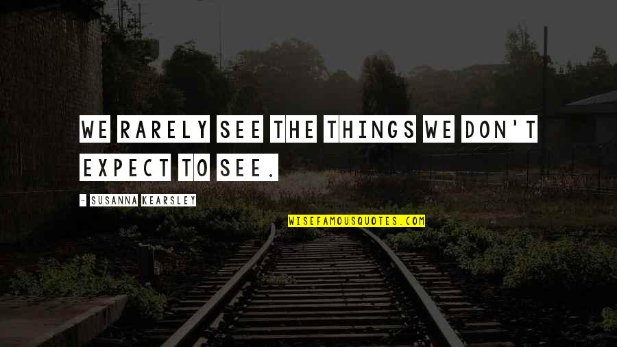 Susanna Kearsley Quotes By Susanna Kearsley: We rarely see the things we don't expect