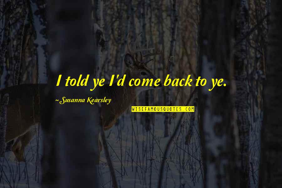 Susanna Kearsley Quotes By Susanna Kearsley: I told ye I'd come back to ye.