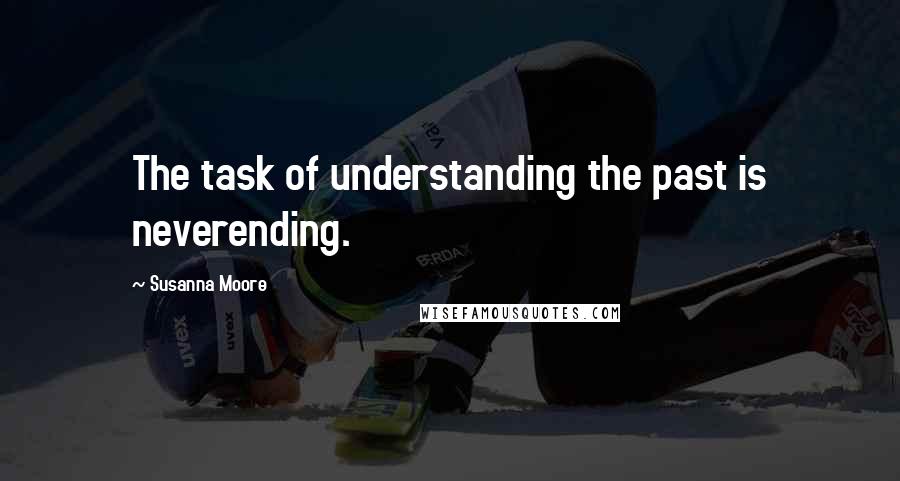 Susanna Moore quotes: The task of understanding the past is neverending.