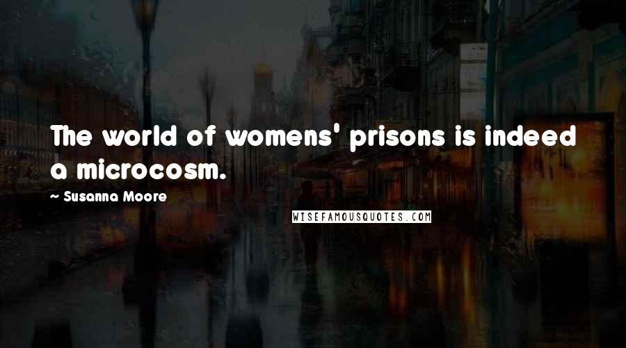 Susanna Moore quotes: The world of womens' prisons is indeed a microcosm.