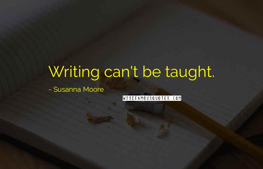 Susanna Moore quotes: Writing can't be taught.