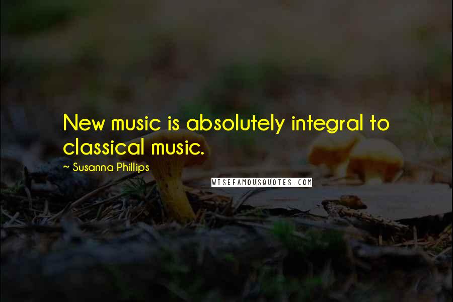 Susanna Phillips quotes: New music is absolutely integral to classical music.