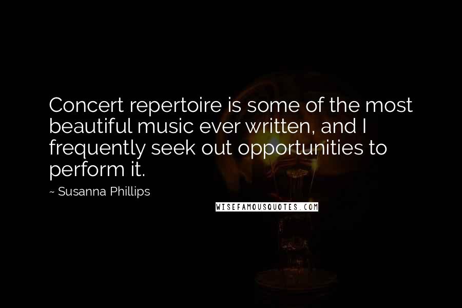 Susanna Phillips quotes: Concert repertoire is some of the most beautiful music ever written, and I frequently seek out opportunities to perform it.