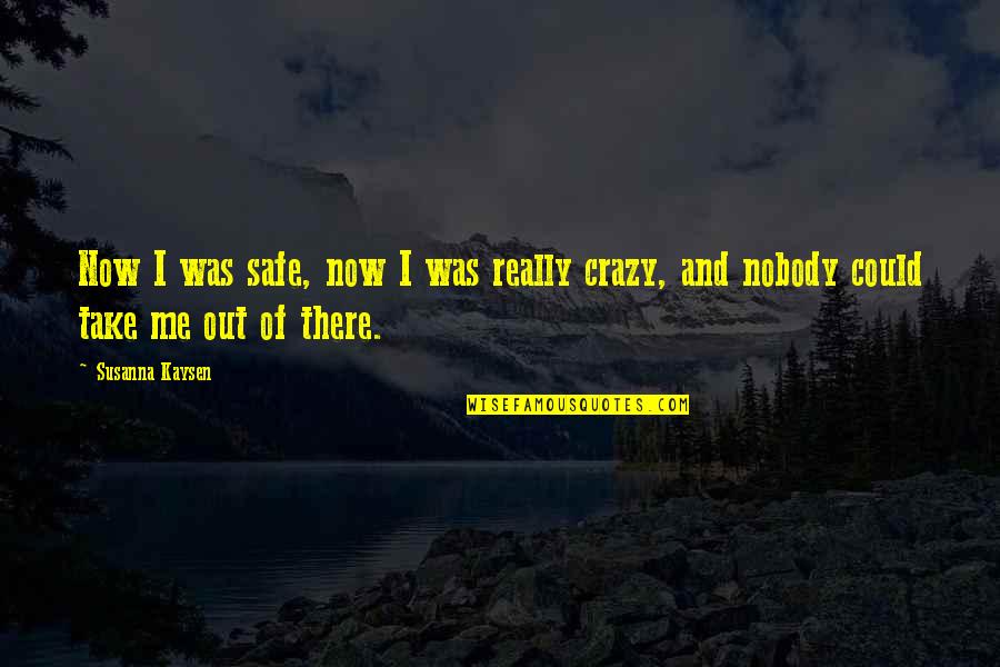 Susanna Quotes By Susanna Kaysen: Now I was safe, now I was really