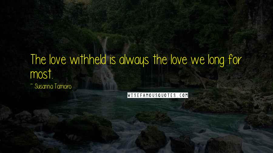 Susanna Tamaro quotes: The love withheld is always the love we long for most.