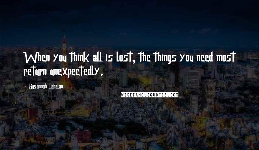 Susannah Cahalan quotes: When you think all is lost, the things you need most return unexpectedly.