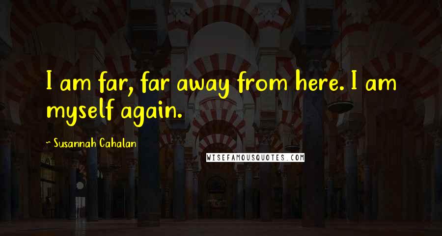 Susannah Cahalan quotes: I am far, far away from here. I am myself again.