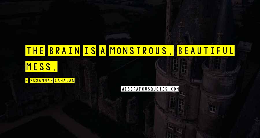 Susannah Cahalan quotes: The brain is a monstrous, beautiful mess.