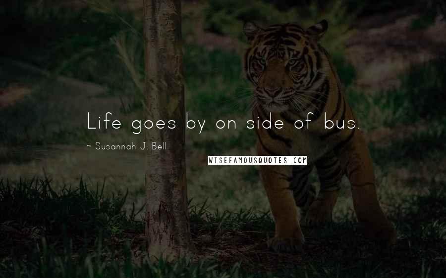 Susannah J. Bell quotes: Life goes by on side of bus.