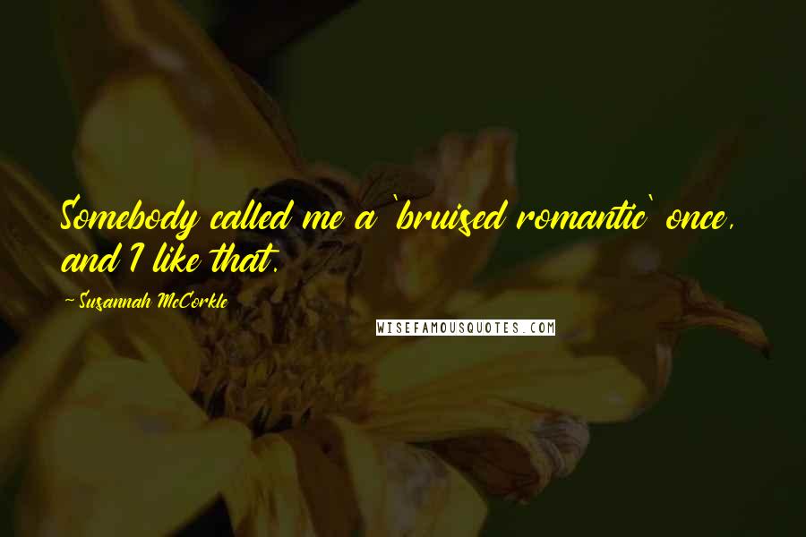 Susannah McCorkle quotes: Somebody called me a 'bruised romantic' once, and I like that. Susannah McCorkle quotes: Somebody called me a 'bruised romantic' once, and I like that.