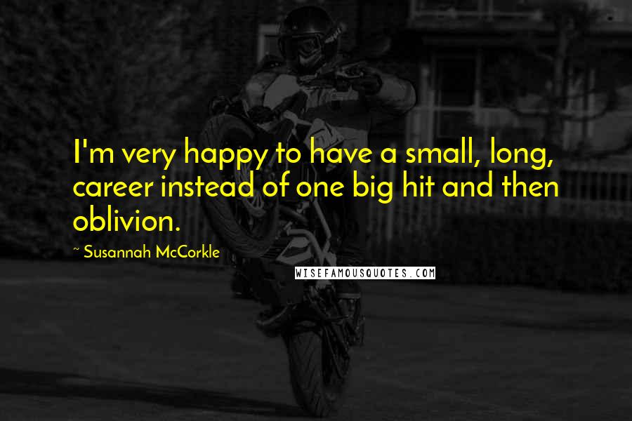 Susannah McCorkle quotes: I'm very happy to have a small, long, career instead of one big hit and then oblivion.