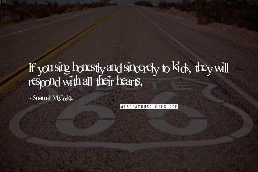 Susannah McCorkle quotes: If you sing honestly and sincerely to kids, they will respond with all their hearts. Susannah McCorkle quotes: If you sing honestly and sincerely to kids, they will respond with all their hearts.