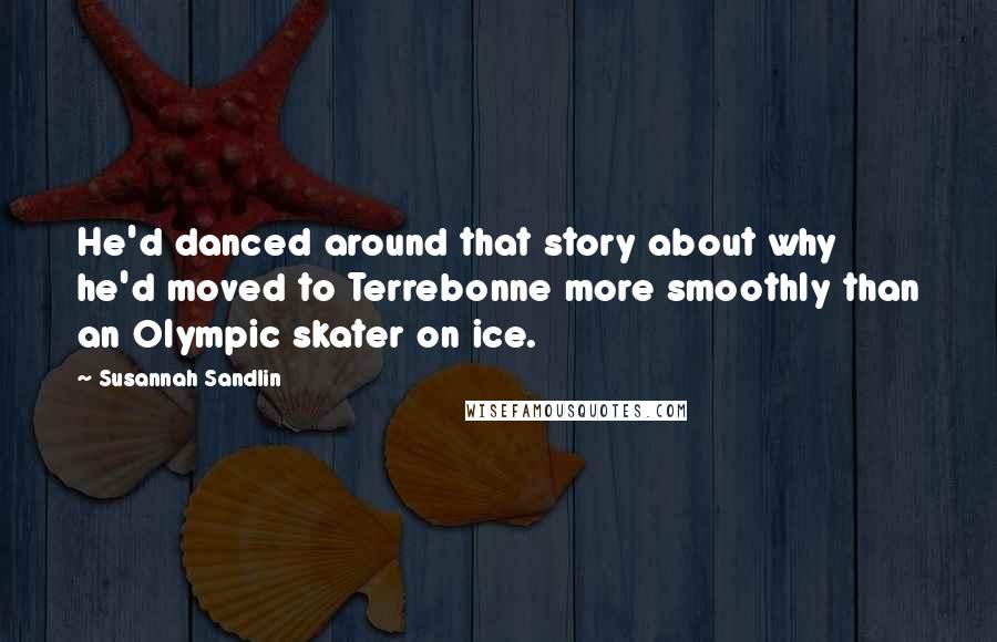 Susannah Sandlin quotes: He'd danced around that story about why he'd moved to Terrebonne more smoothly than an Olympic skater on ice.