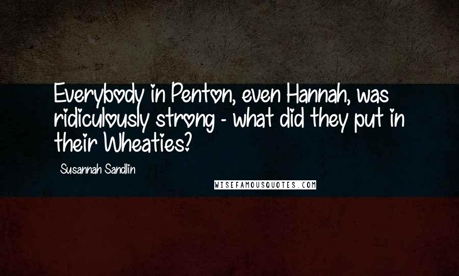 Susannah Sandlin quotes: Everybody in Penton, even Hannah, was ridiculously strong - what did they put in their Wheaties?