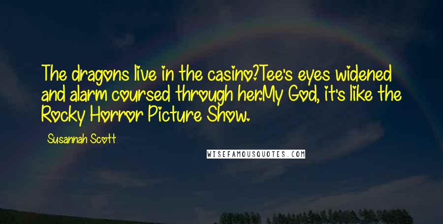 Susannah Scott quotes: The dragons live in the casino?Tee's eyes widened and alarm coursed through her.My God, it's like the Rocky Horror Picture Show.