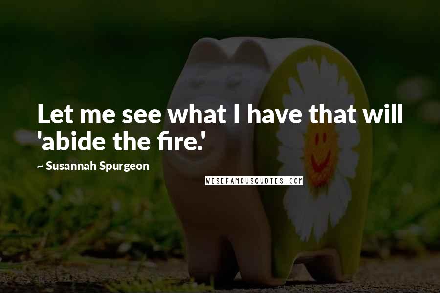 Susannah Spurgeon quotes: Let me see what I have that will 'abide the fire.'