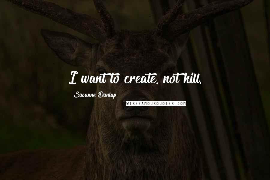 Susanne Dunlap quotes: I want to create, not kill.