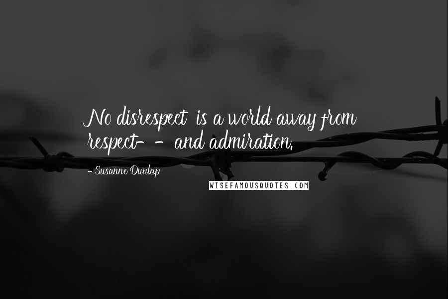 Susanne Dunlap quotes: No disrespect' is a world away from respect--and admiration.