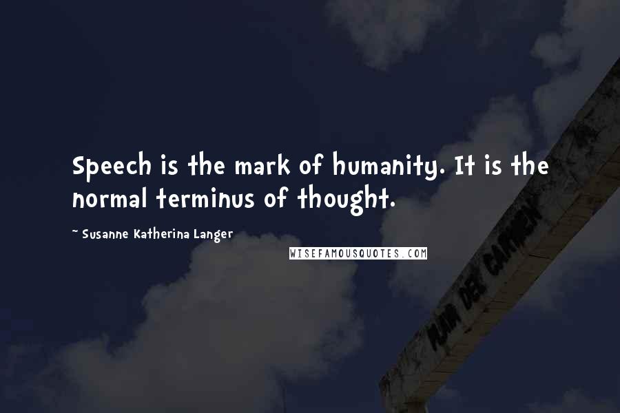 Susanne Katherina Langer quotes: Speech is the mark of humanity. It is the normal terminus of thought. Susanne Katherina Langer quotes: Speech is the mark of humanity. It is the normal terminus of thought.
